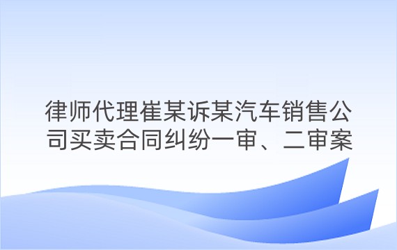 律师代理崔某诉某汽车销售公司买卖合同纠纷一审、二审案