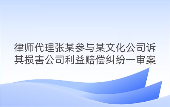 律师代理张某参与某文化公司诉其损害公司利益赔偿纠纷一审案