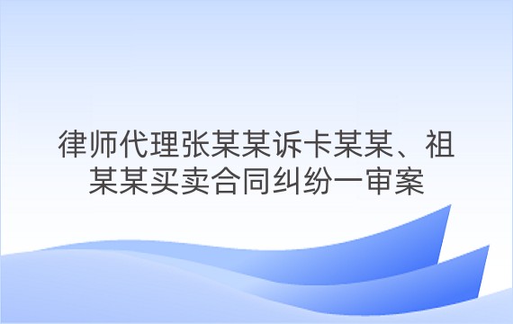 律师代理张某某诉卡某某、祖某某买卖合同纠纷一审案