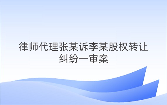 律师代理张某诉李某股权转让纠纷一审案