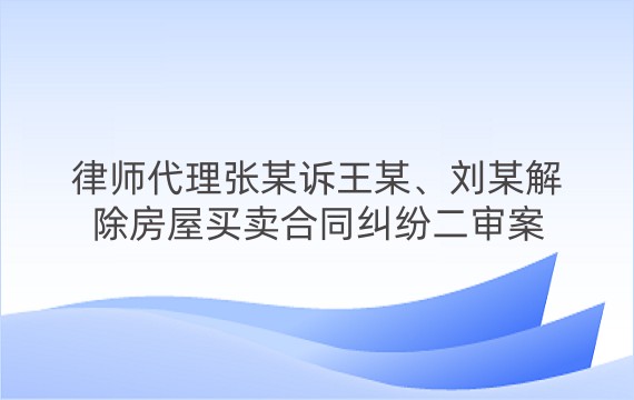 律师代理张某诉王某、刘某解除房屋买卖合同纠纷二审案