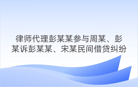 律师代理彭某某参与周某、彭某诉彭某某、宋某民间借贷纠纷二审案