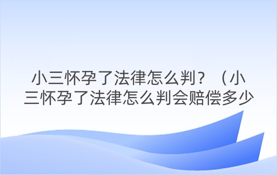 小三怀孕了法律怎么判？（小三怀孕了法律怎么判会赔偿多少钱）