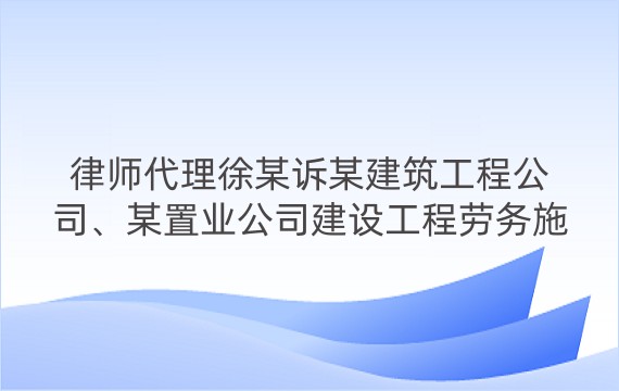 律师代理徐某诉某建筑工程公司、某置业公司建设工程劳务施工纠纷一审案