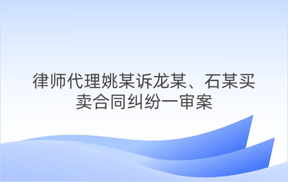 律师代理姚某诉龙某、石某买卖合同纠纷一审案