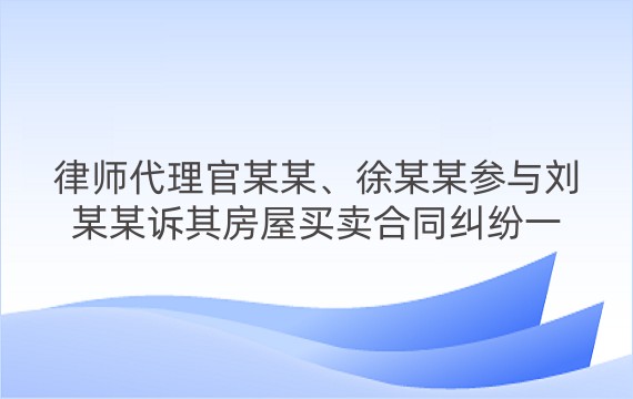 律师代理官某某、徐某某参与刘某某诉其房屋买卖合同纠纷一审案