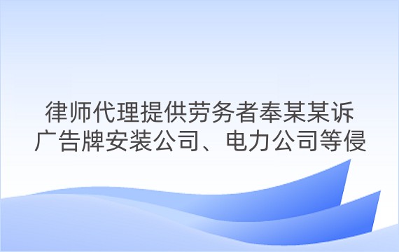 律师代理提供劳务者奉某某诉广告牌安装公司、电力公司等侵权损害赔偿案