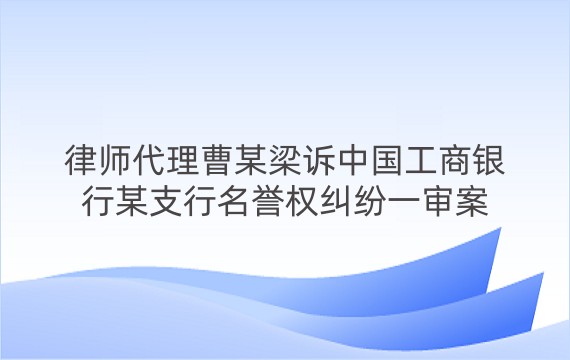 律师代理曹某梁诉中国工商银行某支行名誉权纠纷一审案