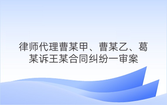 律师代理曹某甲、曹某乙、葛某诉王某合同纠纷一审案