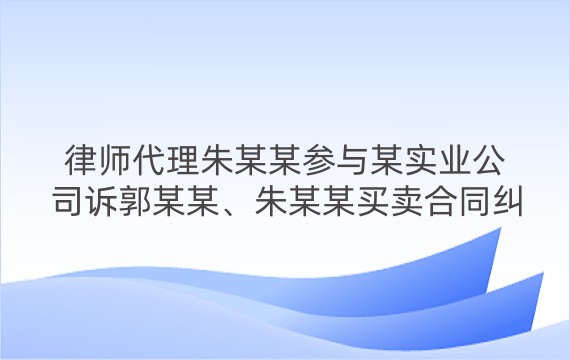 律师代理朱某某参与某实业公司诉郭某某、朱某某买卖合同纠纷一审案