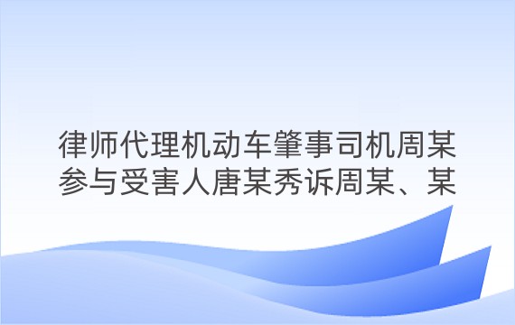 律师代理机动车肇事司机周某参与受害人唐某秀诉周某、某保险公司机动车交通事故责任纠纷一审案