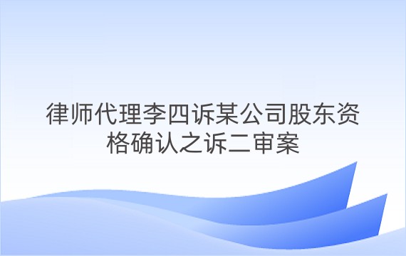 律师代理李四诉某公司股东资格确认之诉二审案