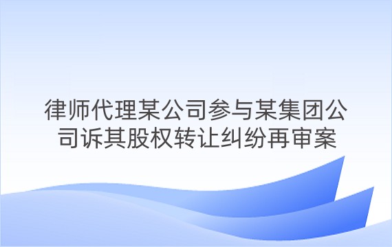 律师代理某公司参与某集团公司诉其股权转让纠纷再审案