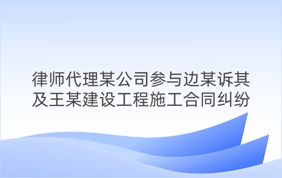 律师代理某公司参与边某诉其及王某建设工程施工合同纠纷一审案