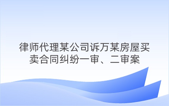 律师代理某公司诉万某房屋买卖合同纠纷一审、二审案