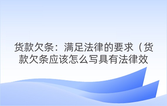 货款欠条：满足法律的要求（货款欠条应该怎么写具有法律效力）