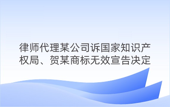 律师代理某公司诉国家知识产权局、贺某商标无效宣告决定行政诉讼二审案