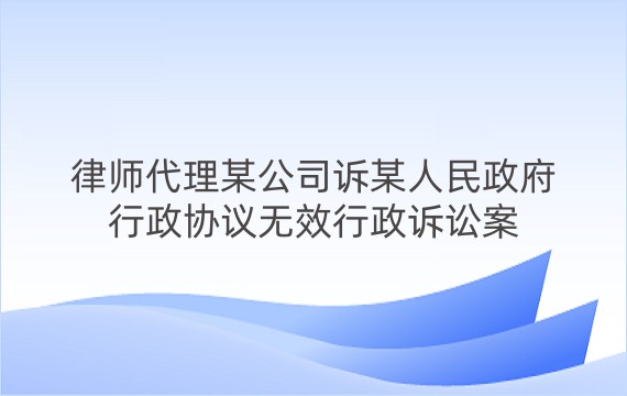 律师代理某公司诉某人民政府行政协议无效行政诉讼案