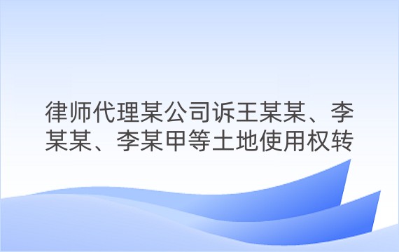 律师代理某公司诉王某某、李某某、李某甲等土地使用权转让合同纠纷一审案