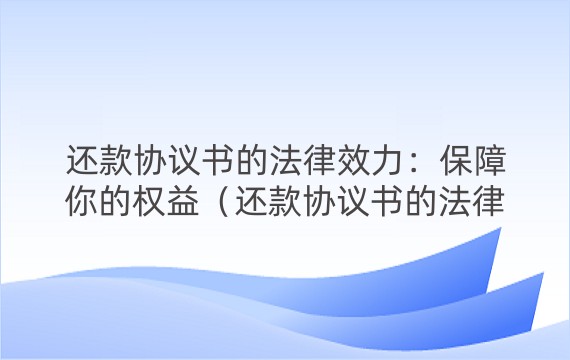 还款协议书的法律效力：保障你的权益（还款协议书的法律效力:保障你的权益是否有效）