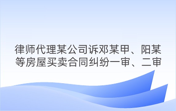 律师代理某公司诉邓某甲、阳某等房屋买卖合同纠纷一审、二审案