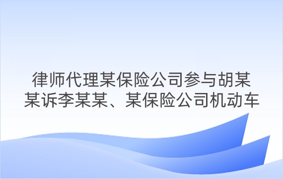 律师代理某保险公司参与胡某某诉李某某、某保险公司机动车交通事故责任纠纷一审、二审案