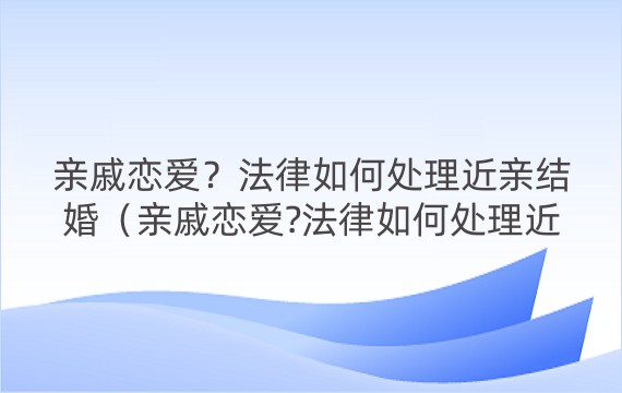 亲戚恋爱？法律如何处理近亲结婚（亲戚恋爱?法律如何处理近亲结婚关系）