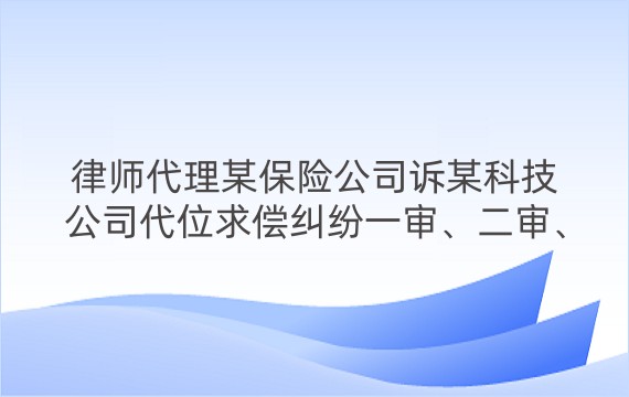 律师代理某保险公司诉某科技公司代位求偿纠纷一审、二审、再审案