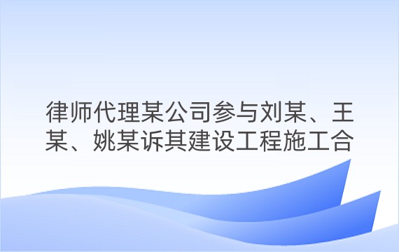 律师代理某公司参与刘某、王某、姚某诉其建设工程施工合同纠纷一审、二审案