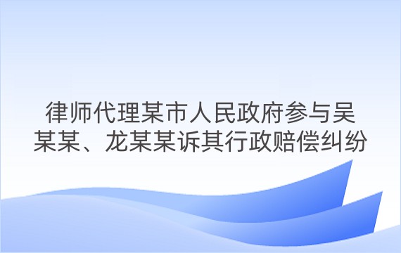 律师代理某市人民政府参与吴某某、龙某某诉其行政赔偿纠纷一审、二审案