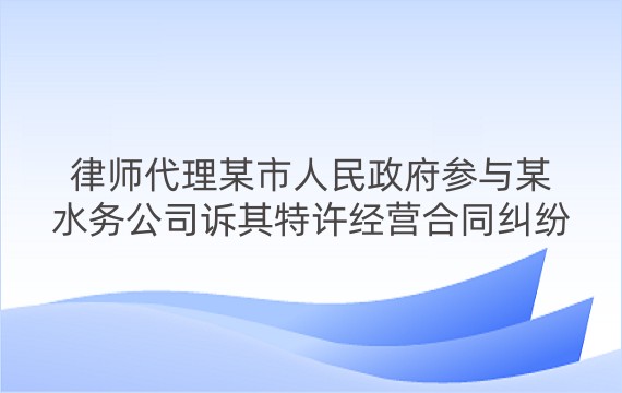 律师代理某市人民政府参与某水务公司诉其特许经营合同纠纷一审、二审案