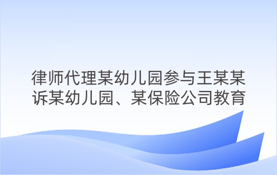 律师代理某幼儿园参与王某某诉某幼儿园、某保险公司教育机构责任纠纷一审案