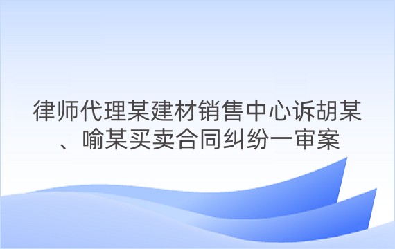 律师代理某建材销售中心诉胡某、喻某买卖合同纠纷一审案