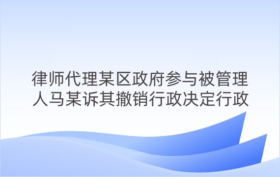 律师代理某区政府参与被管理人马某诉其撤销行政决定行政诉讼一审案