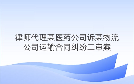 律师代理某医药公司诉某物流公司运输合同纠纷二审案