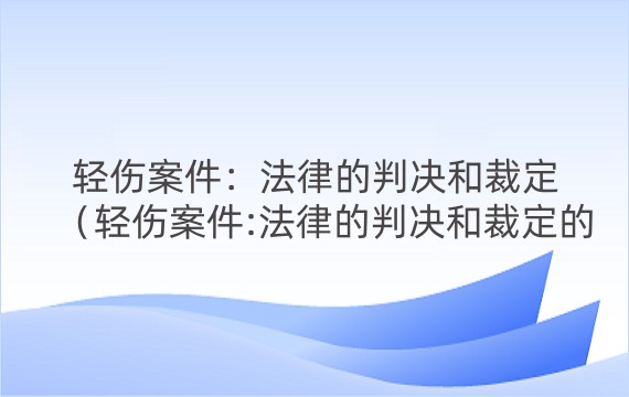 轻伤案件：法律的判决和裁定（轻伤案件:法律的判决和裁定的区别）