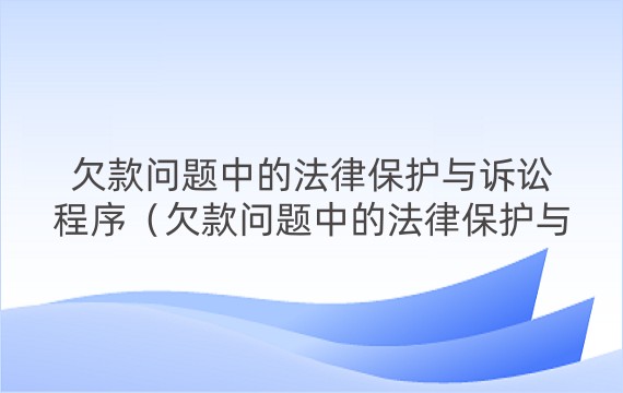 欠款问题中的法律保护与诉讼程序（欠款问题中的法律保护与诉讼程序的关系）