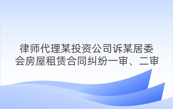 律师代理某投资公司诉某居委会房屋租赁合同纠纷一审、二审案