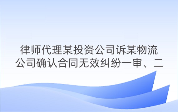 律师代理某投资公司诉某物流公司确认合同无效纠纷一审、二审案