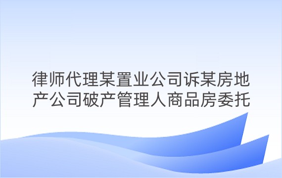 律师代理某置业公司诉某房地产公司破产管理人商品房委托代理销售合同纠纷一审案