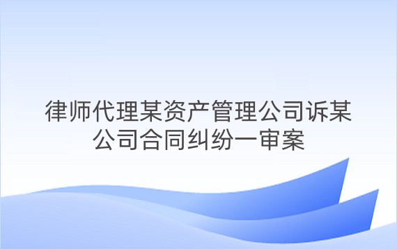 律师代理某资产管理公司诉某公司合同纠纷一审案