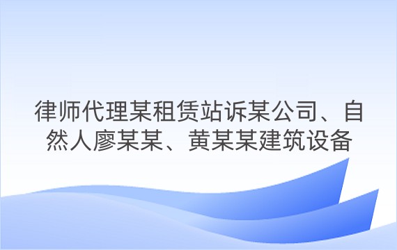 律师代理某租赁站诉某公司、自然人廖某某、黄某某建筑设备租赁合同纠纷二审案