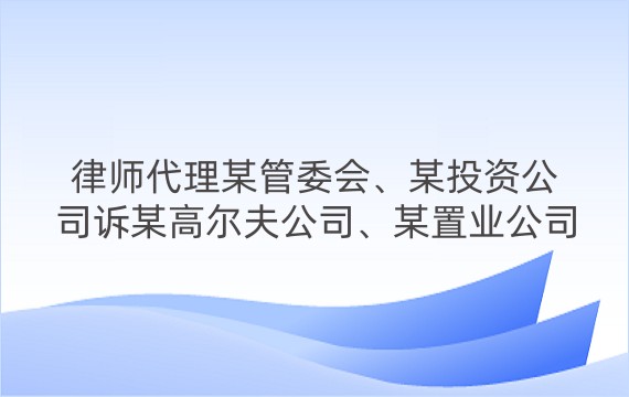 律师代理某管委会、某投资公司诉某高尔夫公司、某置业公司国有土地使用权出让合同纠纷案