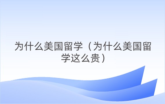 为什么美国留学（为什么美国留学这么贵）