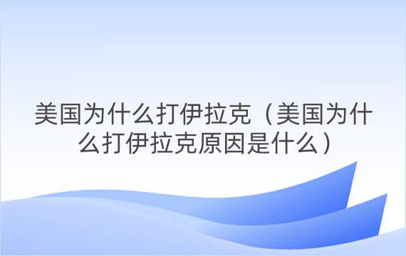 美国为什么打伊拉克（美国为什么打伊拉克原因是什么）