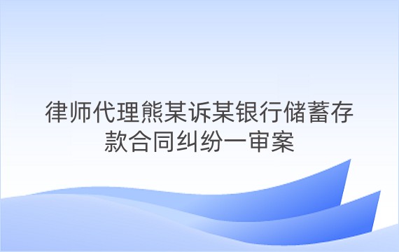 律师代理熊某诉某银行储蓄存款合同纠纷一审案