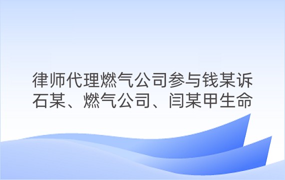 律师代理燃气公司参与钱某诉石某、燃气公司、闫某甲生命权、身体权、健康权纠纷一审案