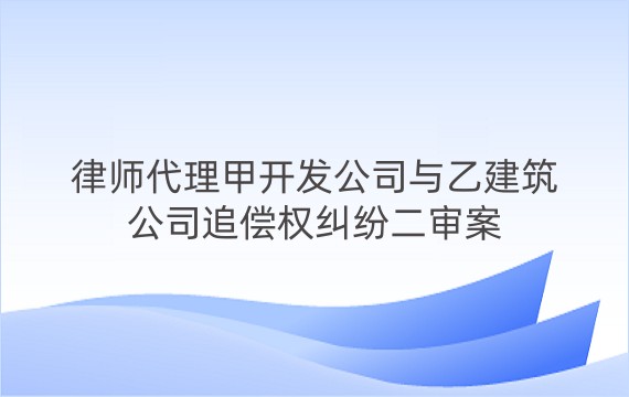 律师代理甲开发公司与乙建筑公司追偿权纠纷二审案