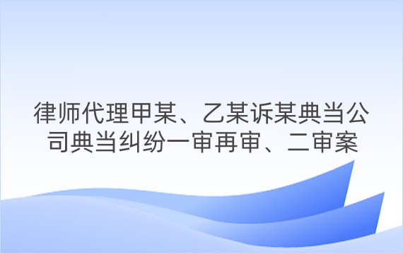 律师代理甲某、乙某诉某典当公司典当纠纷一审再审、二审案