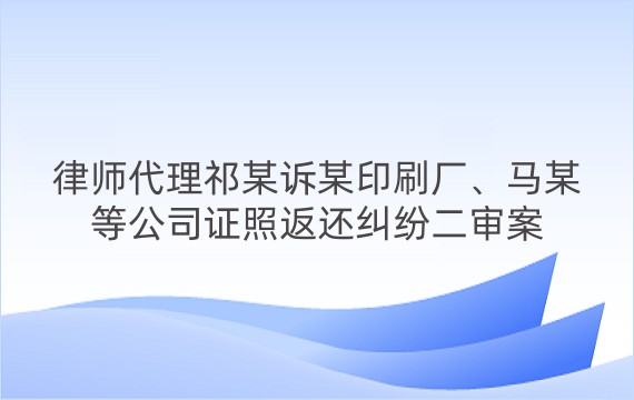 律师代理祁某诉某印刷厂、马某等公司证照返还纠纷二审案